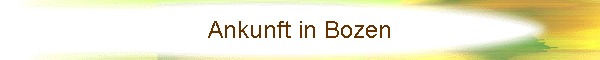 Ankunft in Bozen